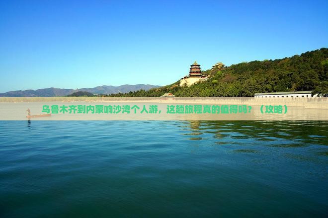 乌鲁木齐到内蒙响沙湾个人游