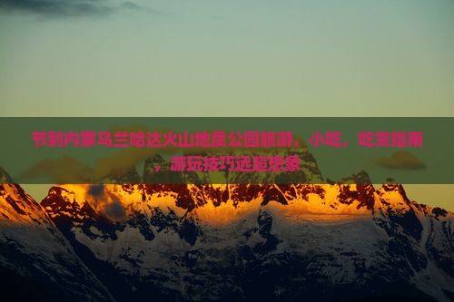 中秋节到内蒙乌兰哈达火山地质公园旅游小吃