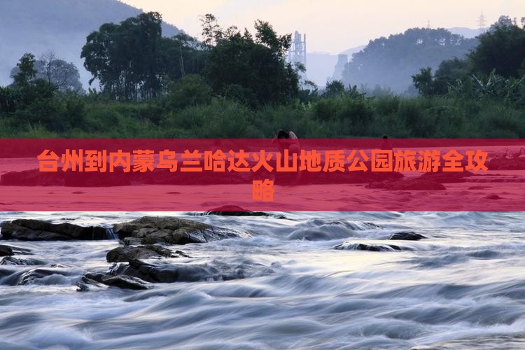 台州去内蒙乌兰哈达火山地质公园旅游