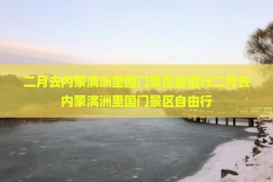 二月去内蒙满洲里国门景区自由行