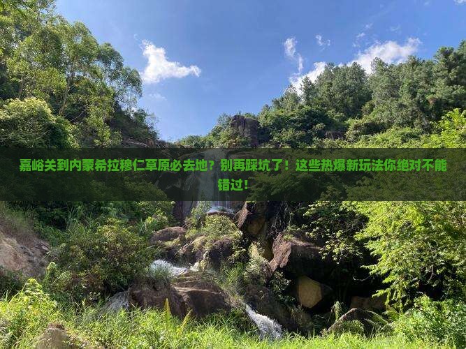 嘉峪关到内蒙希拉穆仁草原必去地
