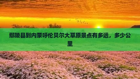 鄢陵县到内蒙呼伦贝尔大草原景点