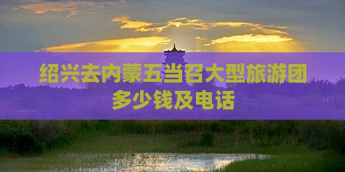 绍兴去内蒙五当召大型旅游团