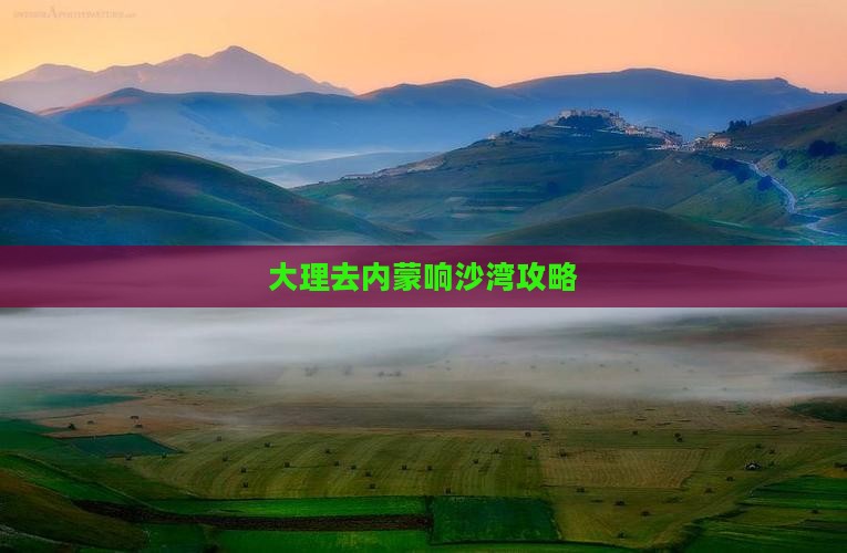 大理去内蒙响沙湾攻略