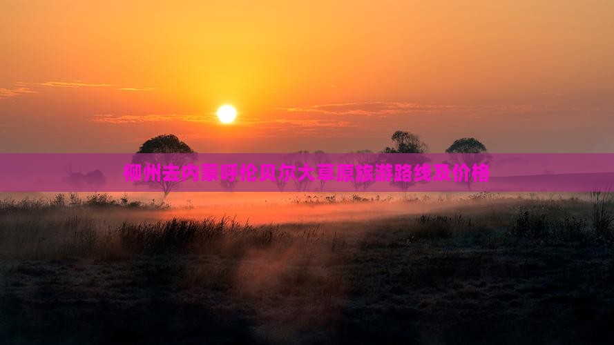 柳州去内蒙呼伦贝尔大草原旅游
