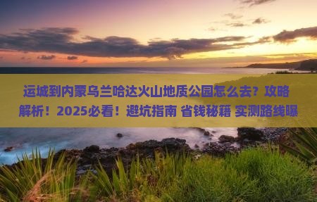 运城到内蒙乌兰哈达火山地质公园旅行社