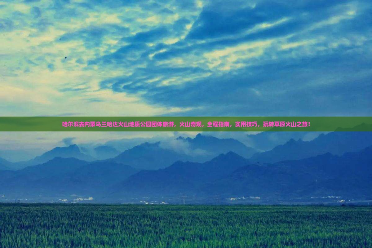 哈尔滨去内蒙乌兰哈达火山地质公园团体旅游