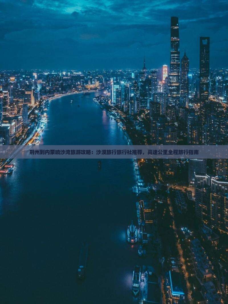 荆州去内蒙响沙湾旅行社