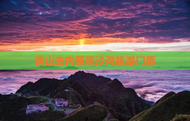 佛山去内蒙响沙湾门票