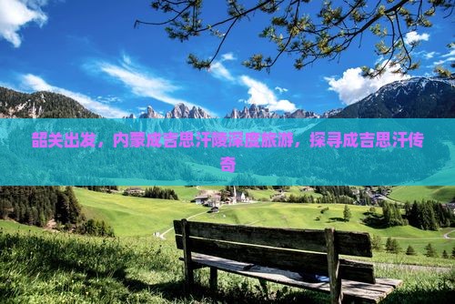韶关去内蒙成吉思汗陵大型旅游团