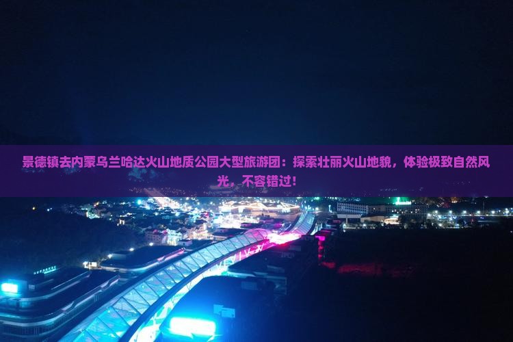 景德镇去内蒙乌兰哈达火山地质公园大型旅游团