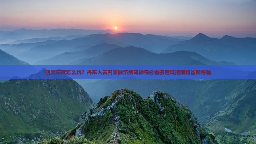 丹东去内蒙额济纳胡杨林四日游