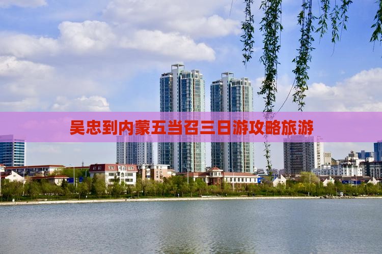 吴忠到内蒙五当召三日游