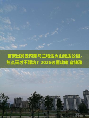吉安到内蒙乌兰哈达火山地质公园旅行社