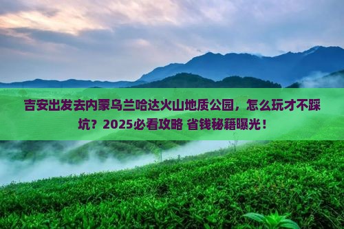 吉安到内蒙乌兰哈达火山地质公园旅行社