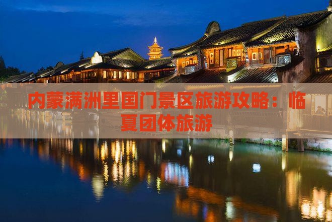 临夏到内蒙满洲里国门景区团体旅游 临夏到内蒙满洲里国门景区团体旅游
