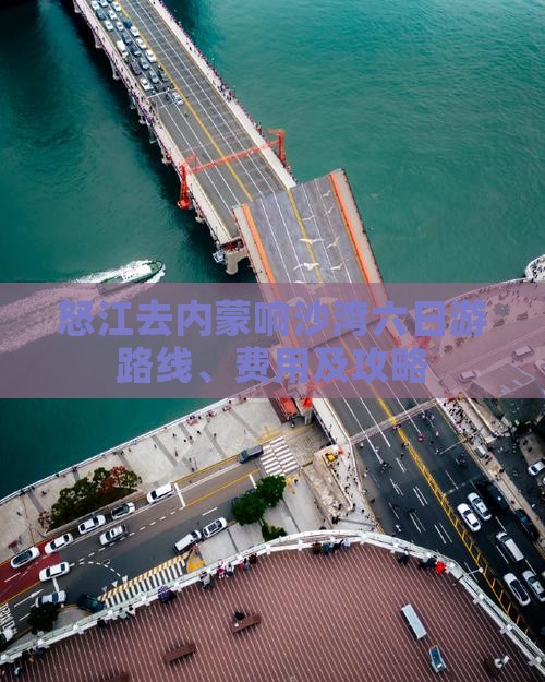 怒江去内蒙响沙湾六日游