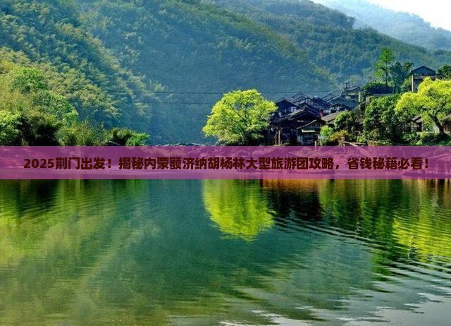 荆门去内蒙额济纳胡杨林大型旅游团