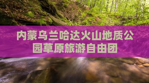 柳州到内蒙乌兰哈达火山地质公园自由团