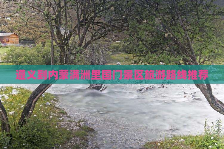 遵义到内蒙满洲里国门景区旅游