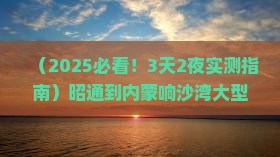 昭通到内蒙响沙湾大型旅游团