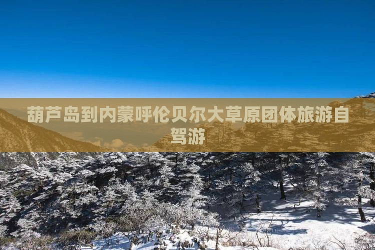 葫芦岛到内蒙呼伦贝尔大草原团体旅游