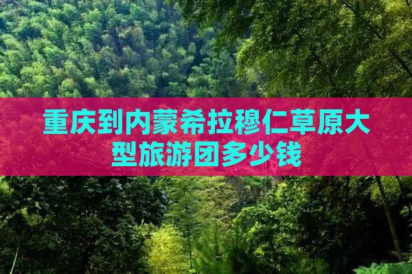 重庆到内蒙希拉穆仁草原大型旅游团