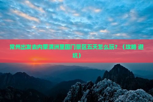 常州到内蒙满洲里国门景区五日游