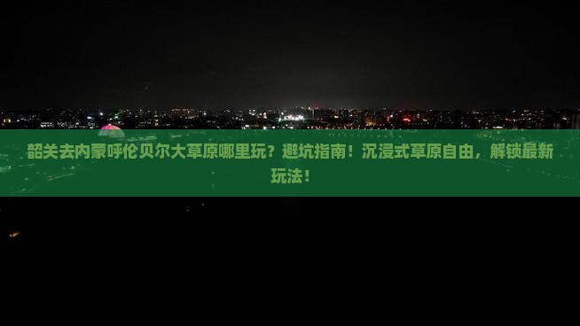 韶关去内蒙呼伦贝尔大草原哪里玩