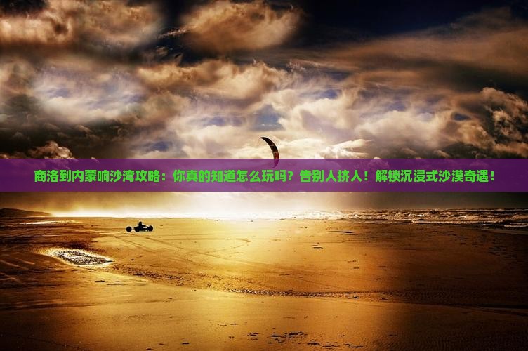 商洛到内蒙响沙湾攻略