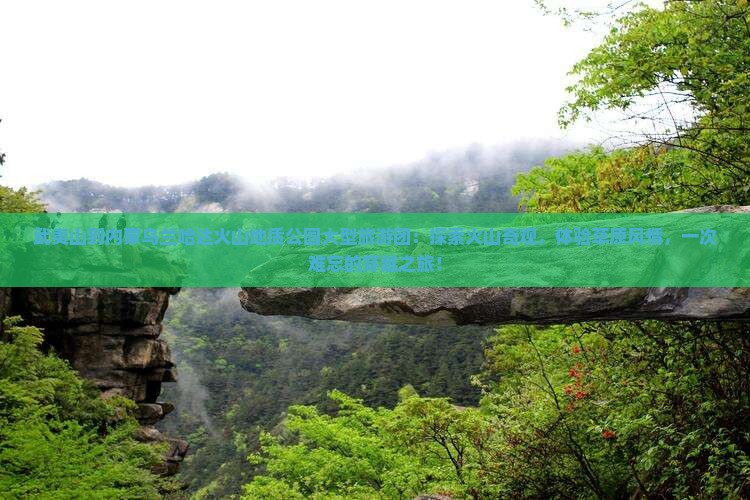 武夷山到内蒙乌兰哈达火山地质公园大型旅游团
