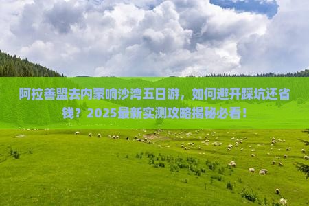 阿拉善盟去内蒙响沙湾五日游