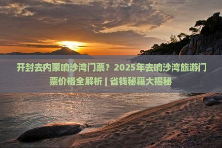 开封去内蒙响沙湾门票