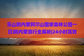 乐山到内蒙阿尔山国家森林公园一日游