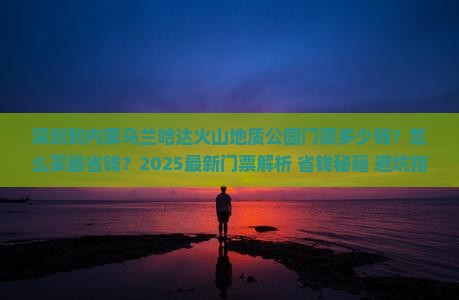 深圳到内蒙乌兰哈达火山地质公园门票