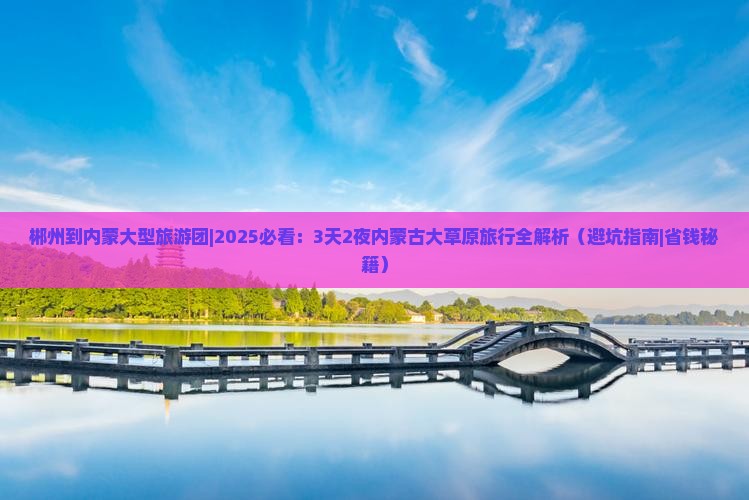郴州到内蒙大型旅游团 郴州到内蒙大型旅游团