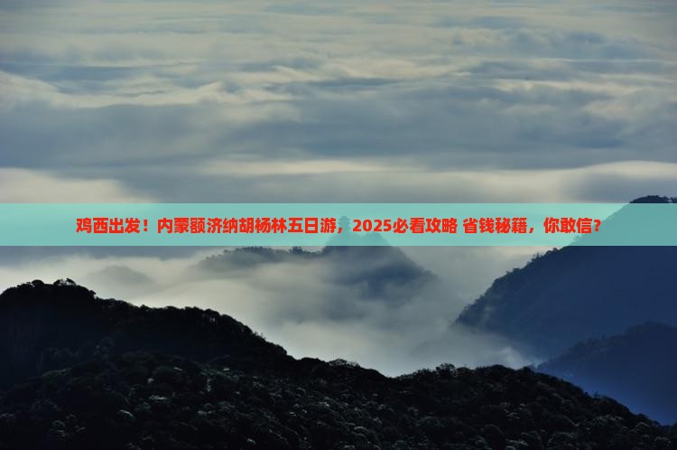 鸡西到内蒙额济纳胡杨林五日游