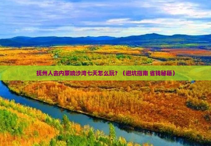 抚州去内蒙响沙湾七日游