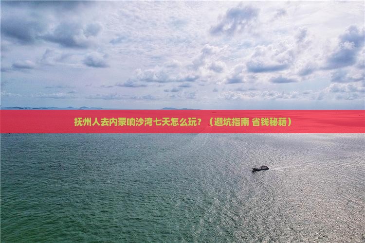 抚州去内蒙响沙湾七日游