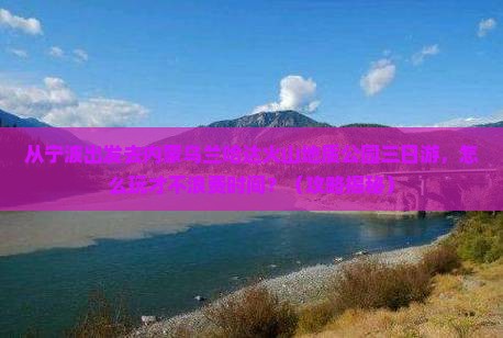宁波到内蒙乌兰哈达火山地质公园三日游