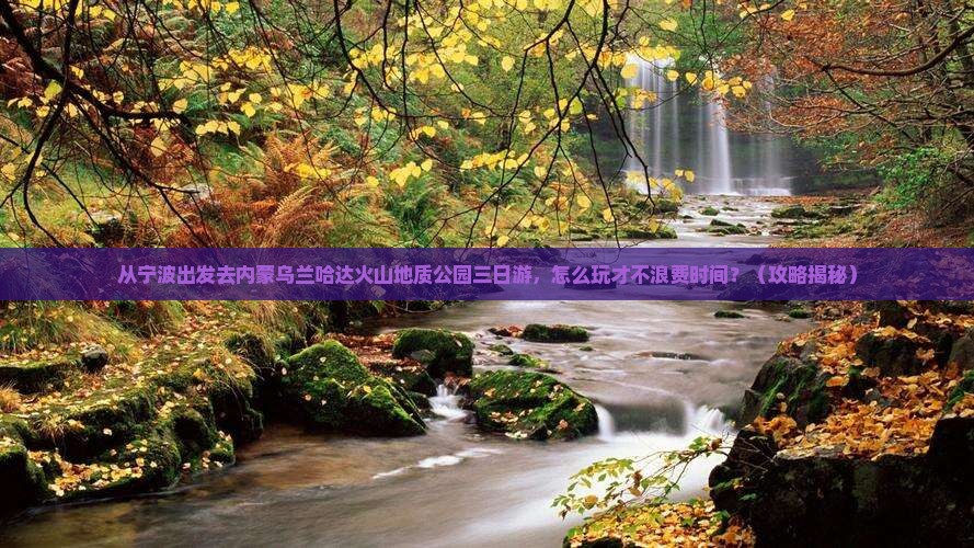 宁波到内蒙乌兰哈达火山地质公园三日游