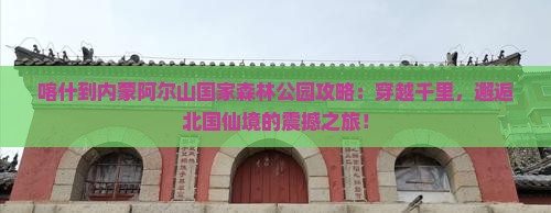 喀什到内蒙阿尔山国家森林公园攻略