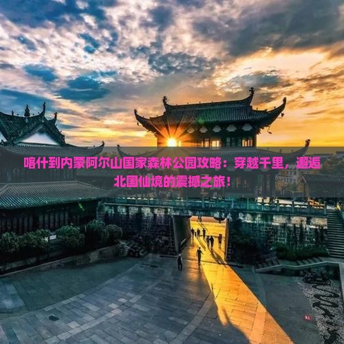 喀什到内蒙阿尔山国家森林公园攻略