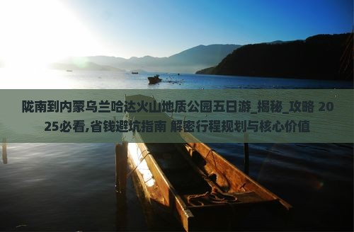陇南到内蒙乌兰哈达火山地质公园五日游