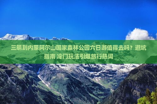 三明到内蒙阿尔山国家森林公园六日游