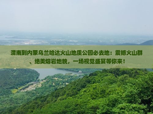 渭南到内蒙乌兰哈达火山地质公园必去地