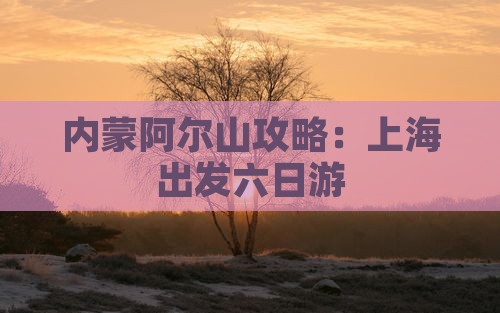 上海去内蒙阿尔山国家森林公园六日游