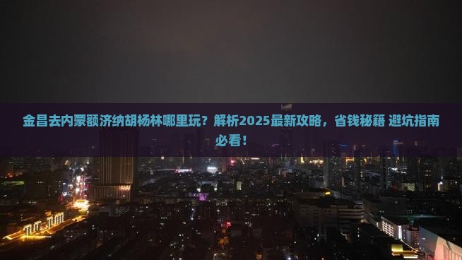 金昌去内蒙额济纳胡杨林哪里玩
