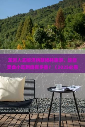 龙岩去内蒙额济纳胡杨林旅游小吃