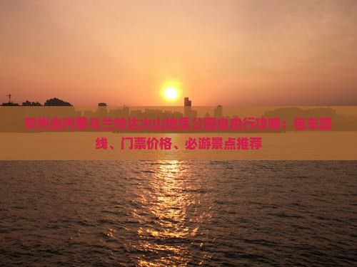 贺州去内蒙乌兰哈达火山地质公园自由行